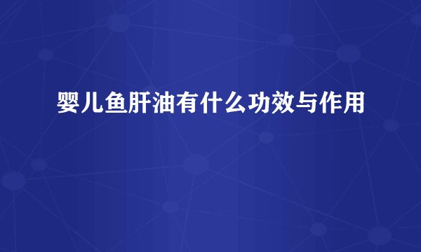 婴儿鱼肝油有什么功效与作用