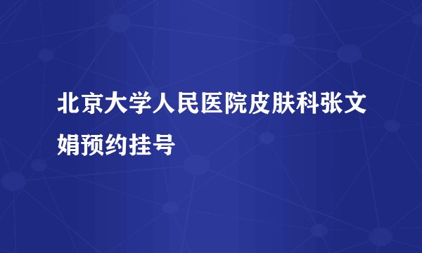 北京大学人民医院皮肤科张文娟预约挂号