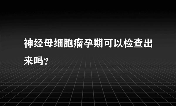 神经母细胞瘤孕期可以检查出来吗？