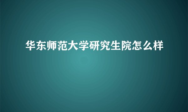 华东师范大学研究生院怎么样