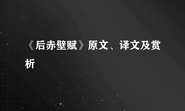 《后赤壁赋》原文、译文及赏析