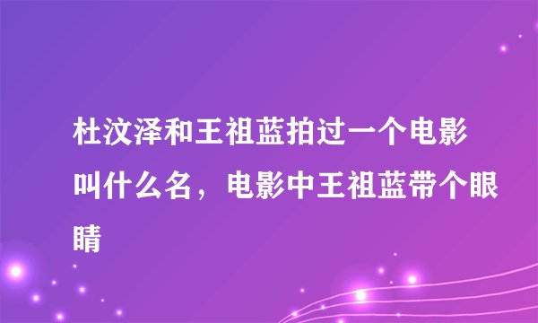 杜汶泽和王祖蓝拍过一个电影叫什么名，电影中王祖蓝带个眼睛