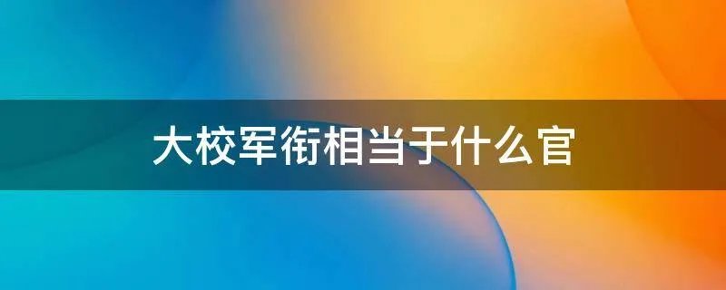 大校军衔相当于什么官