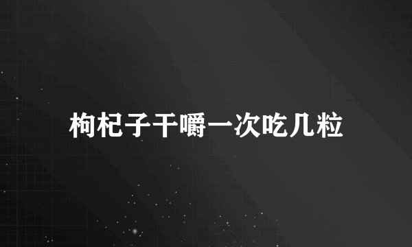枸杞子干嚼一次吃几粒