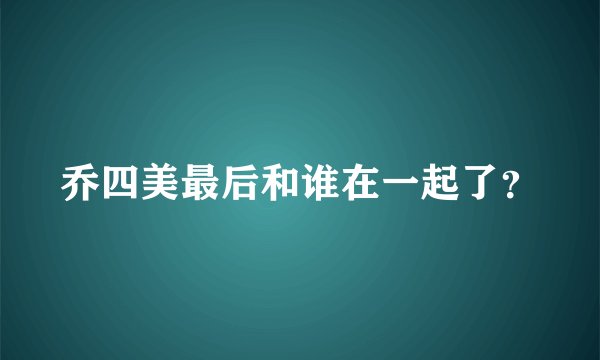 乔四美最后和谁在一起了？