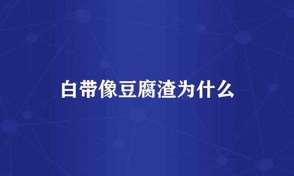 白带像豆腐渣为什么