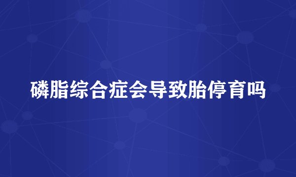 磷脂综合症会导致胎停育吗