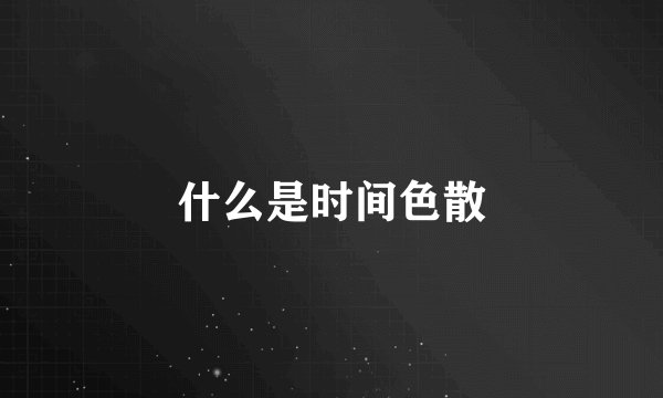 什么是时间色散