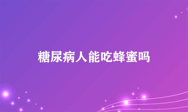 糖尿病人能吃蜂蜜吗