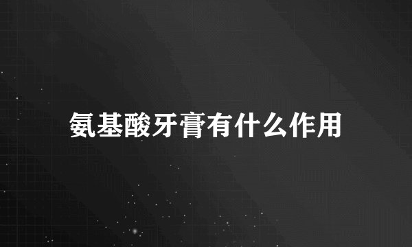 氨基酸牙膏有什么作用