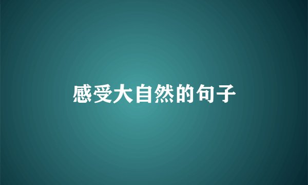 感受大自然的句子