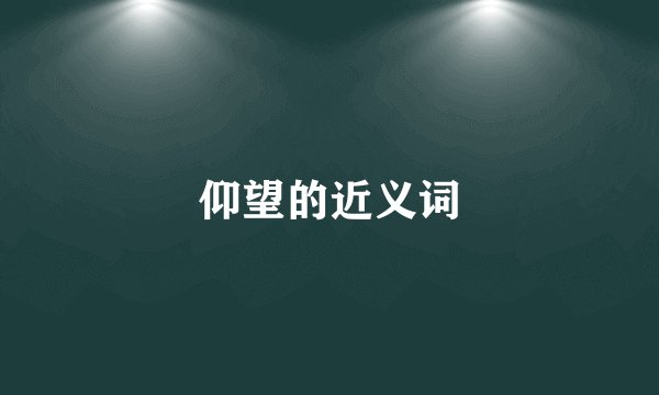 仰望的近义词