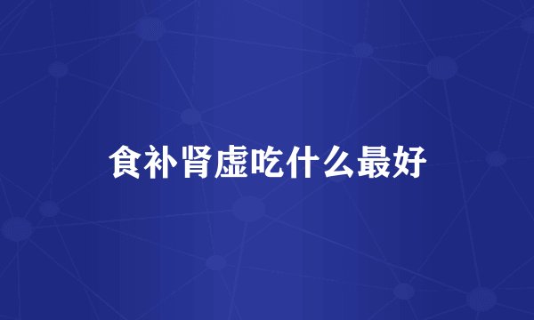 食补肾虚吃什么最好