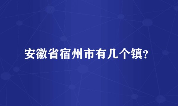 安徽省宿州市有几个镇？