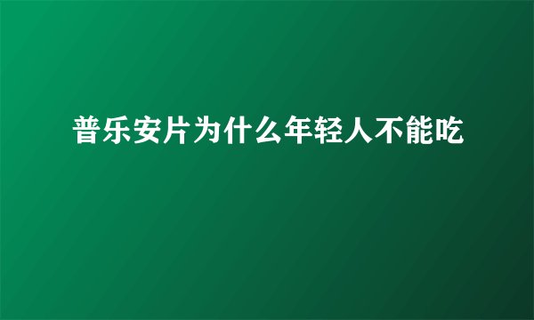 普乐安片为什么年轻人不能吃