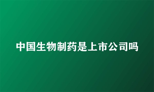 中国生物制药是上市公司吗