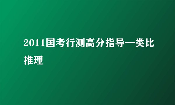 2011国考行测高分指导—类比推理