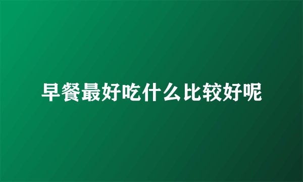 早餐最好吃什么比较好呢