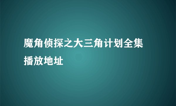魔角侦探之大三角计划全集 播放地址
