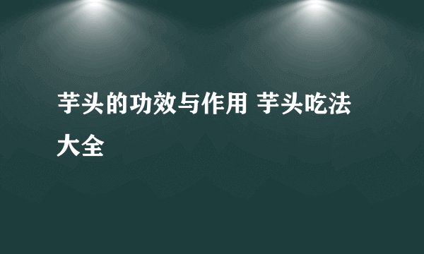 芋头的功效与作用 芋头吃法大全