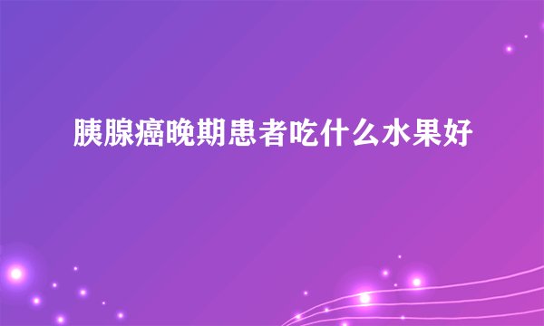 胰腺癌晚期患者吃什么水果好