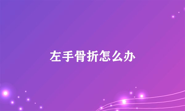 左手骨折怎么办