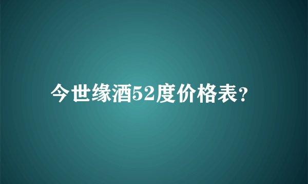 今世缘酒52度价格表？