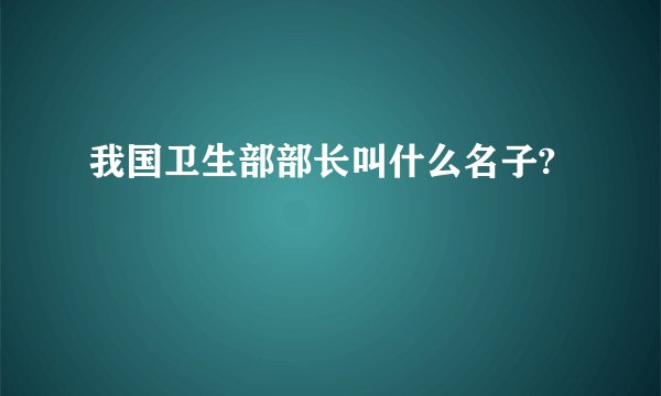 我国卫生部部长叫什么名子?