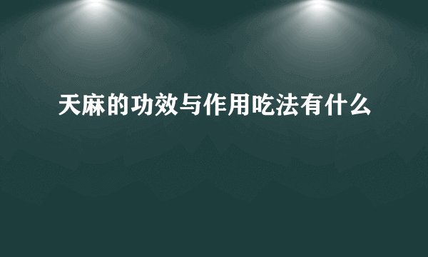 天麻的功效与作用吃法有什么