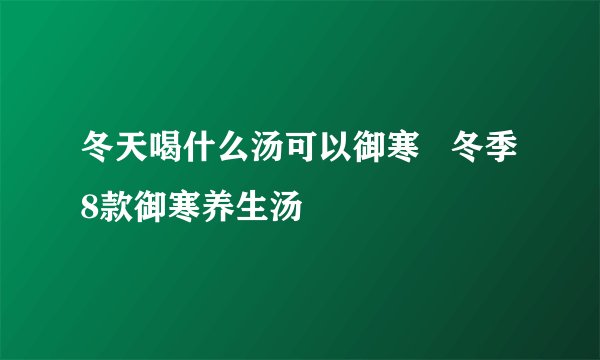 冬天喝什么汤可以御寒   冬季8款御寒养生汤