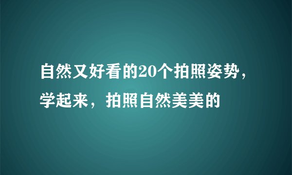 自然又好看的20个拍照姿势，学起来，拍照自然美美的