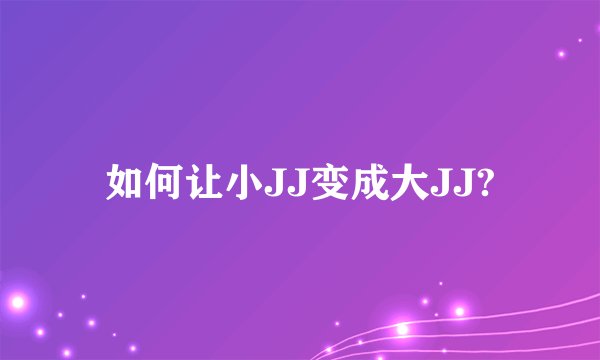 如何让小JJ变成大JJ?