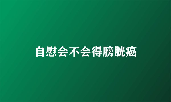 自慰会不会得膀胱癌