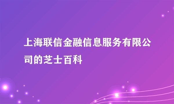 上海联信金融信息服务有限公司的芝士百科