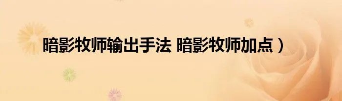 暗影牧师输出手法 暗影牧师加点)