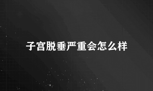 子宫脱垂严重会怎么样
