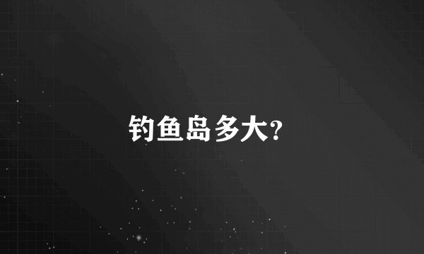 钓鱼岛多大？