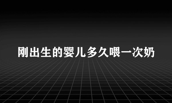 刚出生的婴儿多久喂一次奶