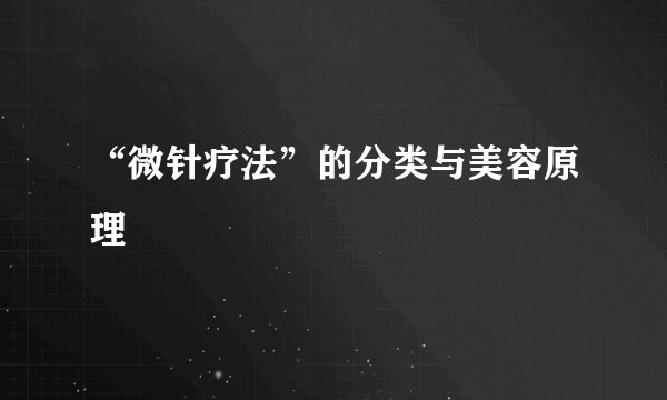 “微针疗法”的分类与美容原理