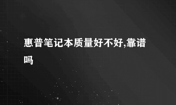 惠普笔记本质量好不好,靠谱吗