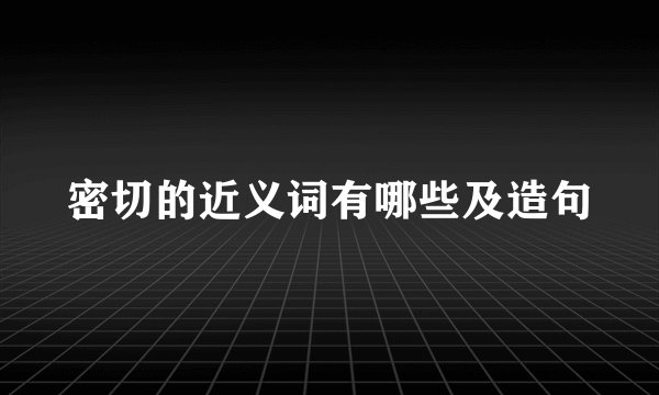 密切的近义词有哪些及造句