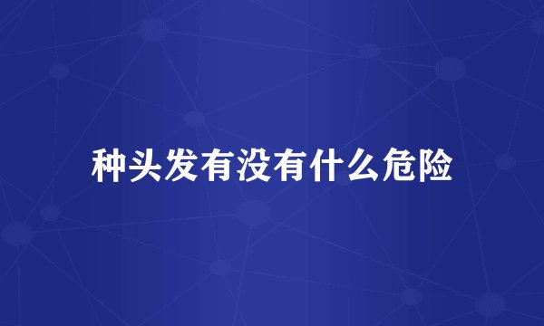 种头发有没有什么危险