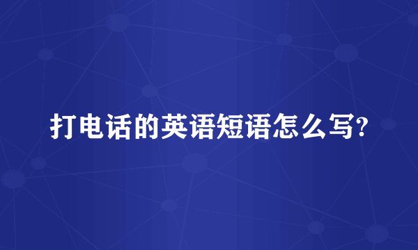 打电话的英语短语怎么写?