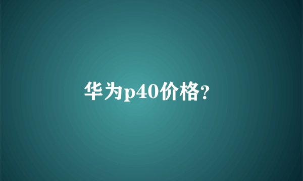 华为p40价格?