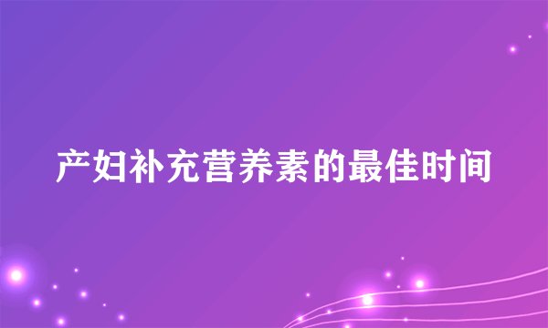 产妇补充营养素的最佳时间