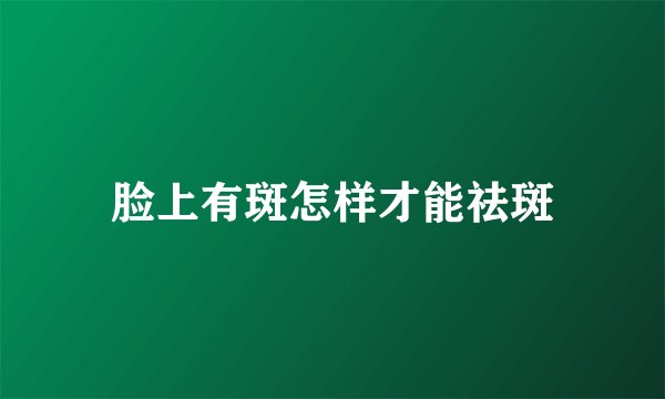 脸上有斑怎样才能祛斑