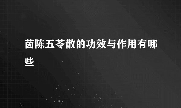 茵陈五苓散的功效与作用有哪些