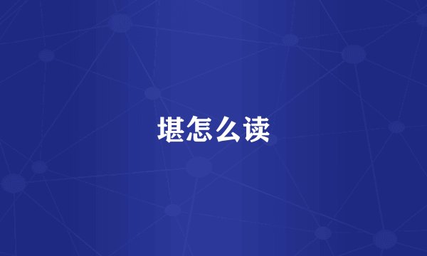 堪怎么读