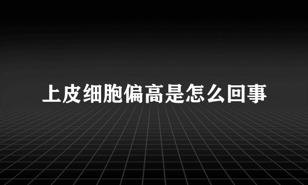 上皮细胞偏高是怎么回事