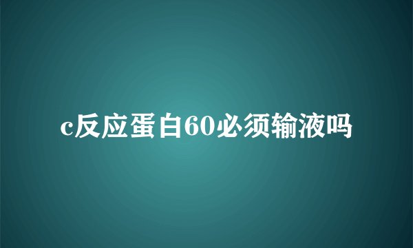 c反应蛋白60必须输液吗